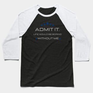 Teasing - Admit It Life Would Be Boring Without Me Baseball T-Shirt
